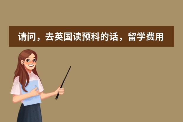 请问，去英国读预科的话，留学费用一般需要多少？