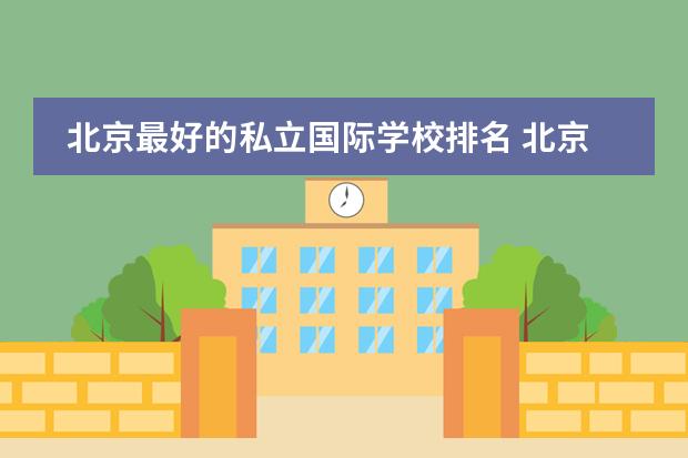 北京最好的私立国际学校排名 北京市国际学校学费排名的排名