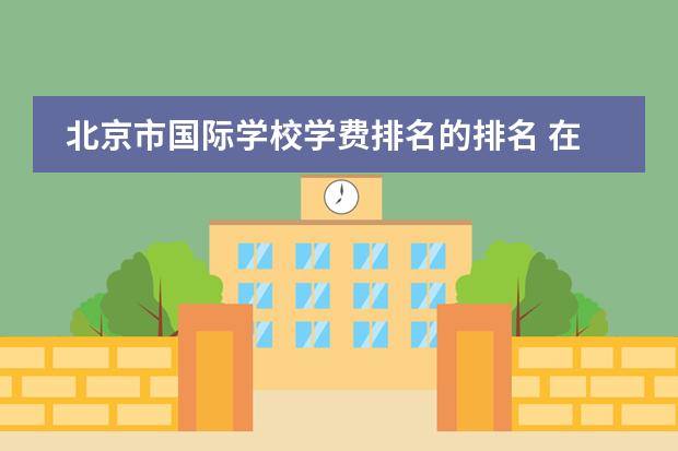 北京市国际学校学费排名的排名 在东京留学哪所语言学校好?