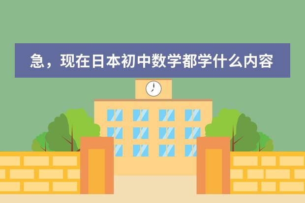急，现在日本初中数学都学什么内容？请详细说明各年级所学。