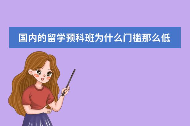 国内的留学预科班为什么门槛那么低.....请问这些留学预科班读完一年后...能不能申请国外好点的大学...