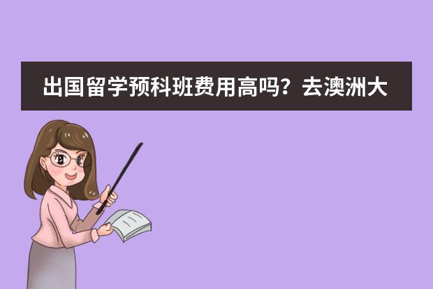 出国留学预科班费用高吗？去澳洲大概是多少？