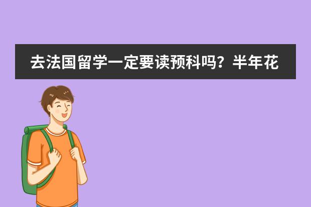 去法国留学一定要读预科吗？半年花费多少？