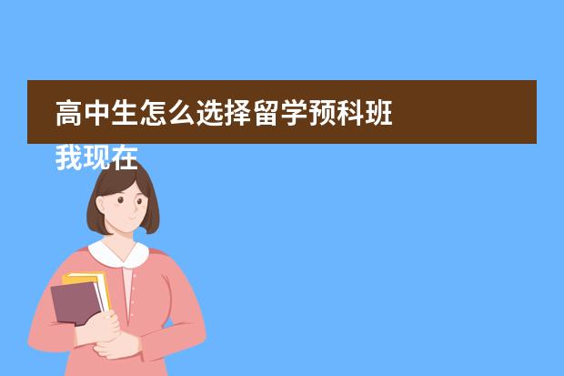 高中生怎么选择留学预科班 我现在是高二，马上面临传说中的高三，平常成绩一般，什么211之内的高校，对我来说很难，想去国外留学，高中生怎么选择留学预科班呢，有这方面的哥哥姐姐，把经验给介绍介绍