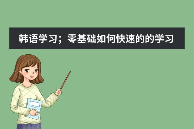 韩语学习;零基础如何快速的的学习韩语?