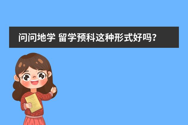 问问地学 留学预科这种形式好吗？！