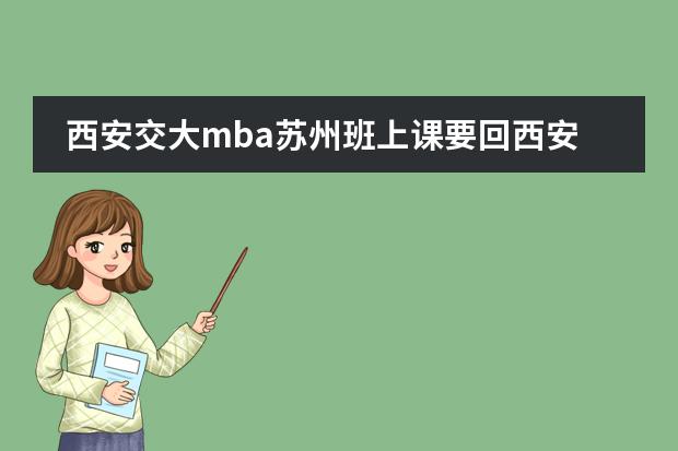 西安交大mba苏州班上课要回西安本部吗，有需要回西安本部的课程吗？