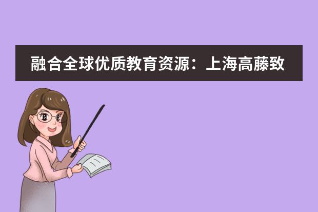 融合全球优质教育资源:上海高藤致远创新学校2024秋季招生简章