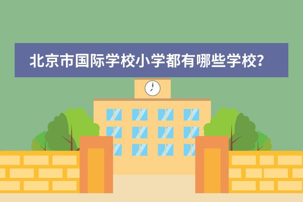 北京市国际学校小学都有哪些学校？