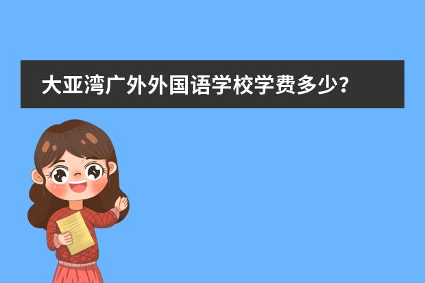 大亚湾广外外国语学校学费多少？