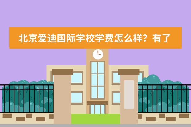 北京爱迪国际学校学费怎么样？有了解的吗？