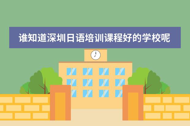 谁知道深圳日语培训课程好的学校呢？