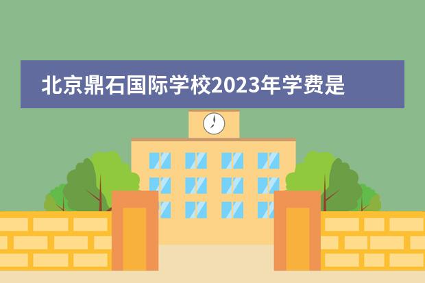 北京鼎石国际学校2023年学费是多少?