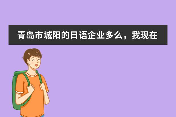 青岛市城阳的日语企业多么,我现在想学门外语,不知道是学习日语好呢还是韩语好