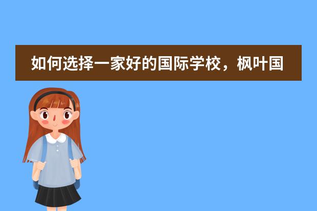 如何选择一家好的国际学校，枫叶国际学校好吗？
