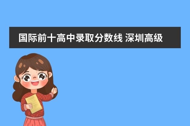 国际前十高中录取分数线 深圳高级中学国际部录取分数线