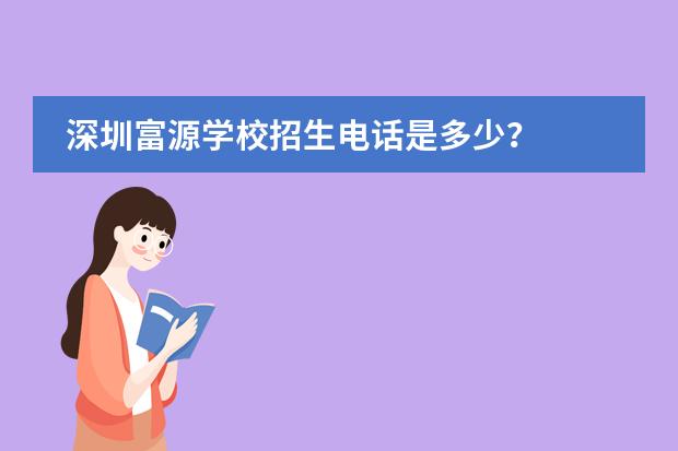 深圳富源学校招生电话是多少?