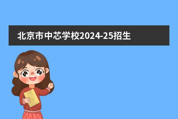 北京市中芯学校2024-25招生一览表（附招生阶段、学费、课程体系）