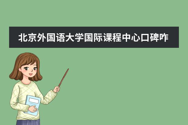 北京外国语大学国际课程中心口碑咋样？一年学费多少钱？