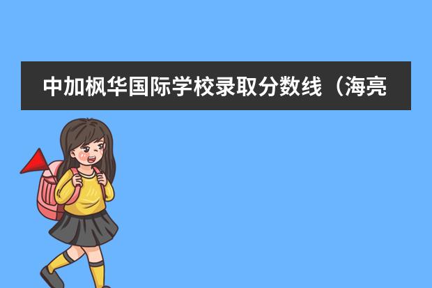 中加枫华国际学校录取分数线(海亮国际学校高中分数线)