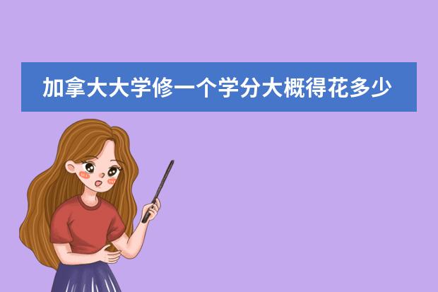加拿大大学修一个学分大概得花多少钱啊？