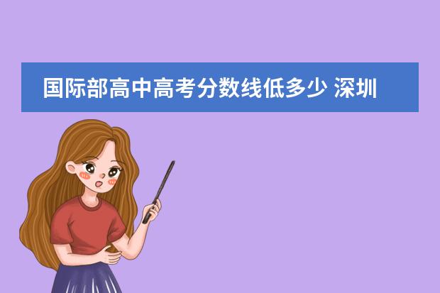 国际部高中高考分数线低多少 深圳高级中学国际部录取分数线