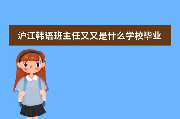 沪江韩语班主任又又是什么学校毕业的？