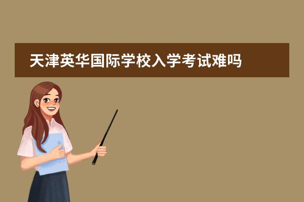 天津英华国际学校入学考试难吗