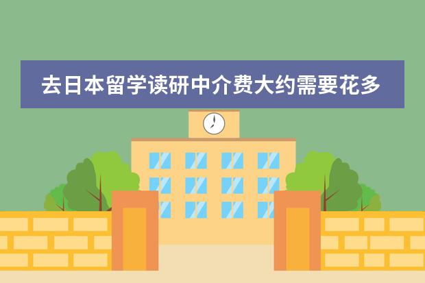 去日本留学读研中介费大约需要花多少钱？