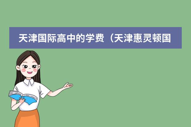 天津国际高中的学费(天津惠灵顿国际学校学费)
