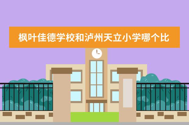 枫叶佳德学校和泸州天立小学哪个比较好？