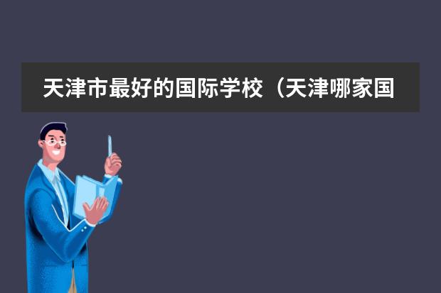 天津市最好的国际学校（天津哪家国际高中升学率高一些？）