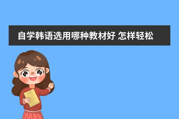 自学韩语选用哪种教材好 怎样轻松学韩语?