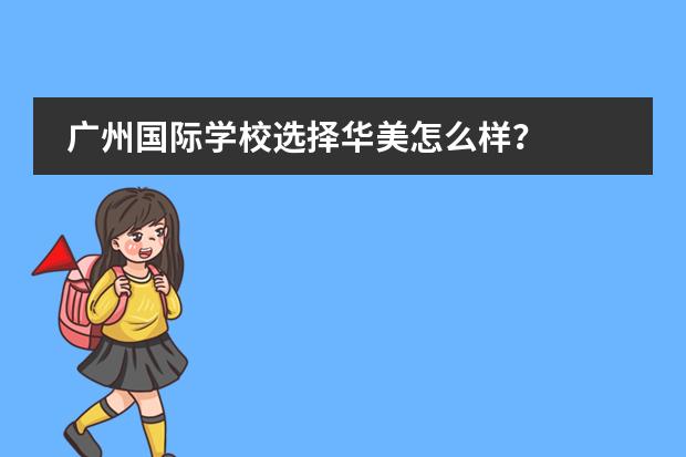 广州国际学校选择华美怎么样？