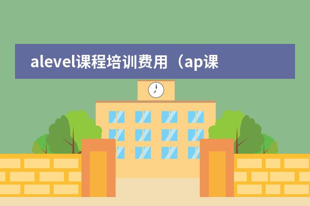 alevel课程培训费用（ap课程培训哪家机构好）