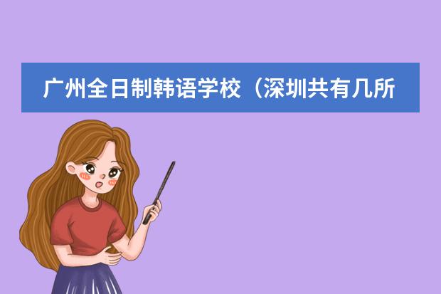 广州全日制韩语学校（深圳共有几所国际学校）