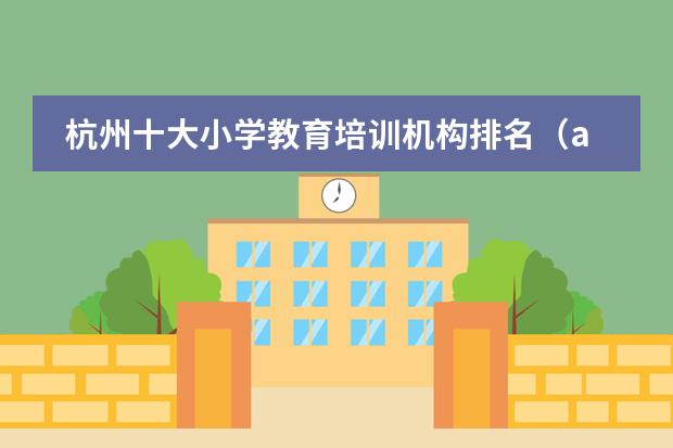 杭州十大小学教育培训机构排名(ap课程培训哪家机构好)