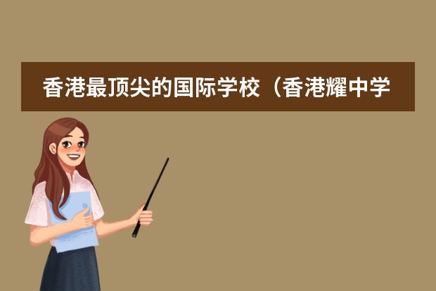 香港最顶尖的国际学校（香港耀中学校排名）