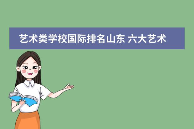 艺术类学校国际排名山东 六大艺术学院排名