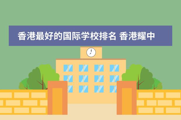 香港最好的国际学校排名 香港耀中学校排名