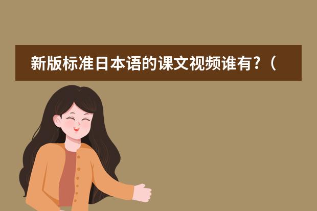 新版标准日本语的课文视频谁有?（新编日语教程）