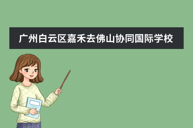 广州白云区嘉禾去佛山协同国际学校开车怎么走?