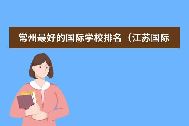 常州最好的国际学校排名（江苏国际学校排名）
