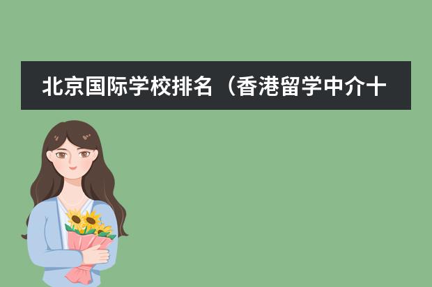 北京国际学校排名（香港留学中介十大排名）