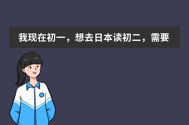 我现在初一，想去日本读初二，需要哪些手续，有什么要求吗？