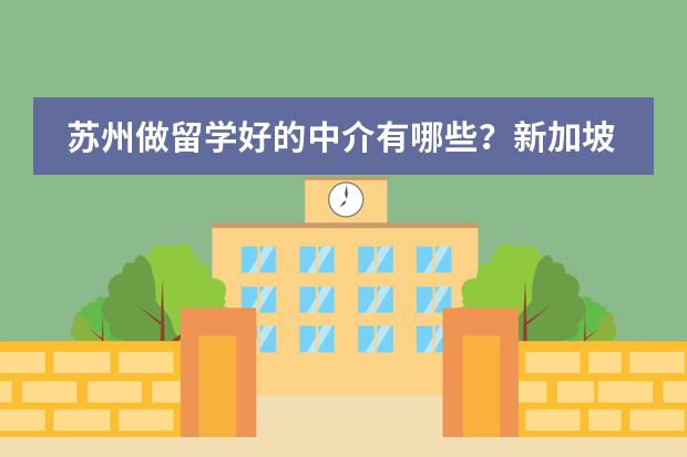 苏州做留学好的中介有哪些？新加坡本科留学条件有哪些