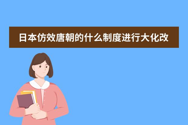 日本仿效唐朝的什么制度进行大化改新