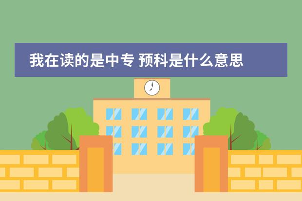 我在读的是中专 预科是什么意思 如果想去英国留学是要读一年预科才能进入本科学习？