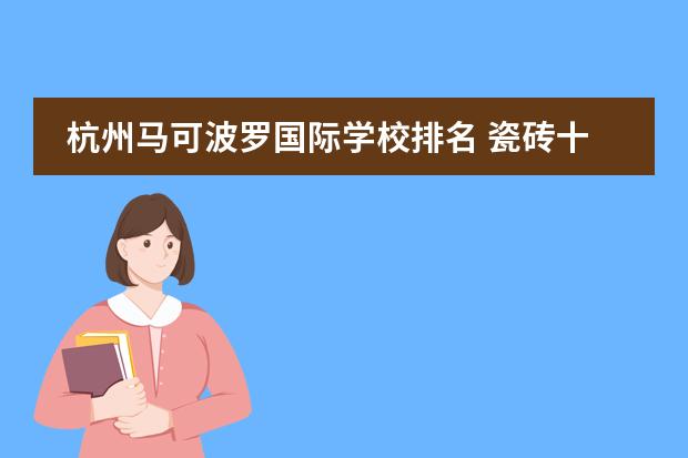 杭州马可波罗国际学校排名 瓷砖十大品牌 瓷砖十大品牌最新排行榜