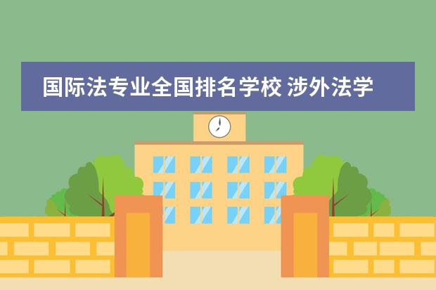 国际法专业全国排名学校 涉外法学专业大学排名